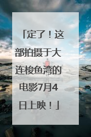 定了！这部拍摄于大连梭鱼湾的电影7月4日上映！