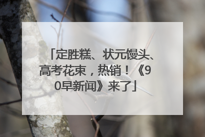 定胜糕、状元馒头、高考花束，热销！《90早新闻》来了