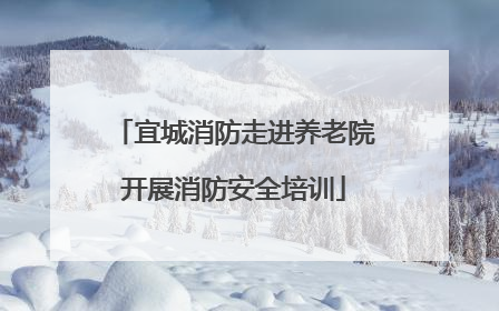宜城消防走进养老院开展消防安全培训