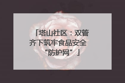 塔山社区：双管齐下筑牢食品安全“防护网”