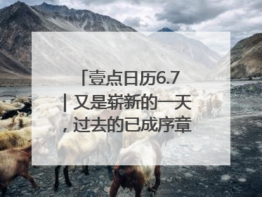 壹点日历6.7｜又是崭新的一天，过去的已成序章！周末早安