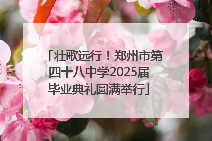 壮歌远行！郑州市第四十八中学2025届毕业典礼圆满举行