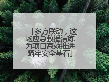 多方联动，这场应急救援演练为项目高效推进筑牢安全基石
