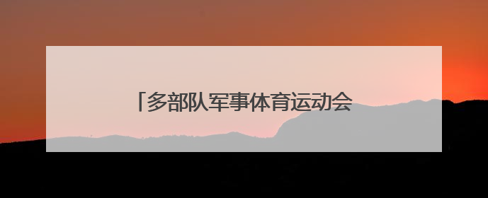 多部队军事体育运动会开赛 官兵赛场展锋芒