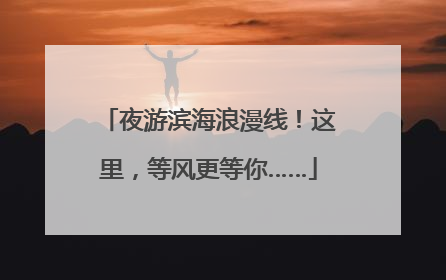 夜游滨海浪漫线！这里，等风更等你……