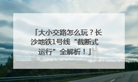 大小交路怎么玩？长沙地铁1号线“截断式运行”全解析！