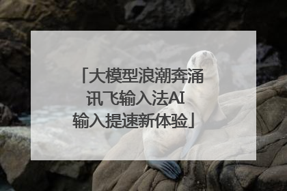 大模型浪潮奔涌 讯飞输入法AI输入提速新体验