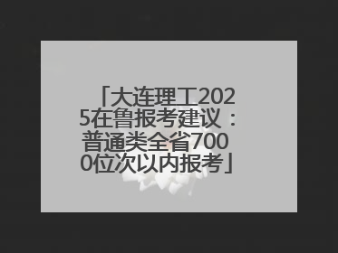 大连理工2025在鲁报考建议：普通类全省7000位次以内报考
