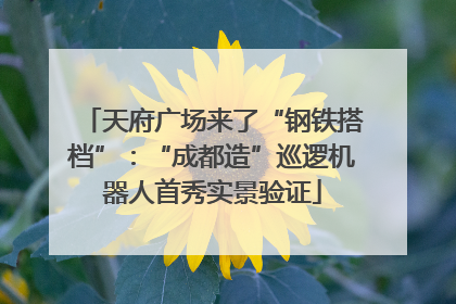 天府广场来了“钢铁搭档”：“成都造”巡逻机器人首秀实景验证