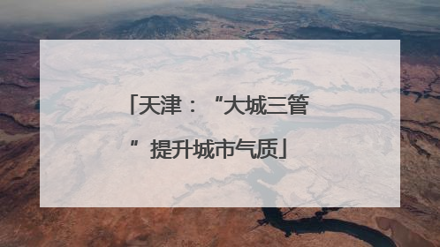 天津：“大城三管”提升城市气质