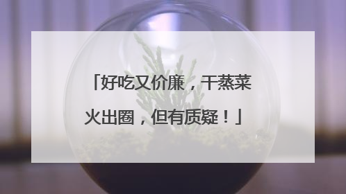 好吃又价廉，干蒸菜火出圈，但有质疑！