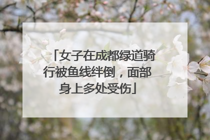 女子在成都绿道骑行被鱼线绊倒，面部身上多处受伤
