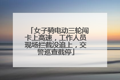 女子骑电动三轮闯卡上高速，工作人员现场拦截没追上，交警巡查截停
