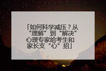 如何科学减压？从“理解”到“解决” 心理专家给考生和家长支“心”招