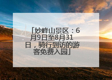 妙峰山景区：6月9日至8月31日，骑行到访的游客免费入园