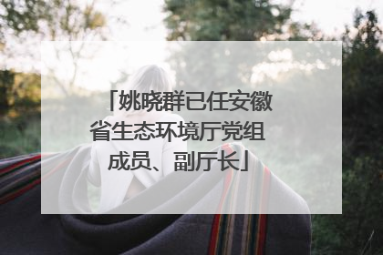 姚晓群已任安徽省生态环境厅党组成员、副厅长