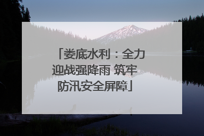 娄底水利：全力迎战强降雨 筑牢防汛安全屏障
