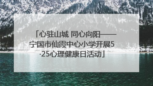 心驻山城 同心向阳——宁国市仙霞中心小学开展5·25心理健康日活动