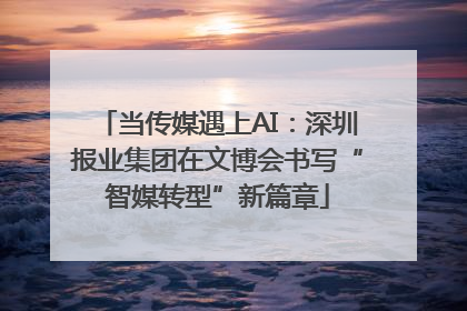 当传媒遇上AI：深圳报业集团在文博会书写“智媒转型”新篇章