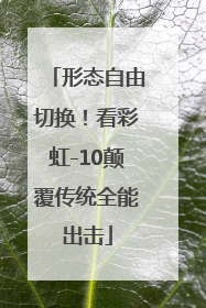 形态自由切换！看彩虹-10颠覆传统全能出击
