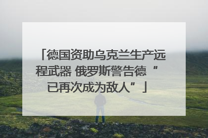 德国资助乌克兰生产远程武器 俄罗斯警告德“已再次成为敌人”