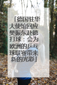 德国驻华大使馆回应樊振东赴德打球：会为欧洲的乒乓球联赛带来新的光彩