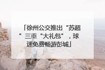 徐州公交推出“苏超”三重“大礼包”，球迷免费畅游彭城