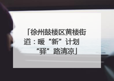 徐州鼓楼区黄楼街道：暖“新”计划 “驿”路清凉