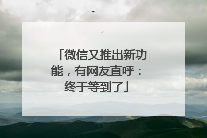 微信又推出新功能，有网友直呼：终于等到了