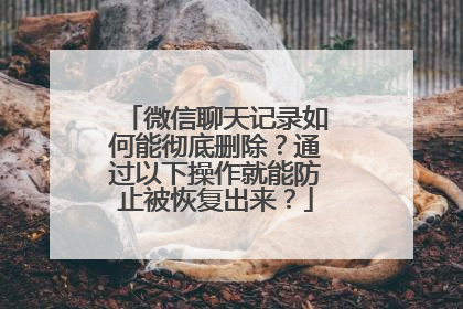 微信聊天记录如何能彻底删除？通过以下操作就能防止被恢复出来？