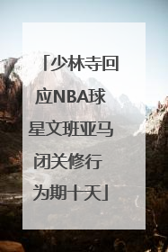 少林寺回应NBA球星文班亚马闭关修行 为期十天
