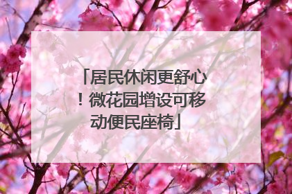 居民休闲更舒心！微花园增设可移动便民座椅