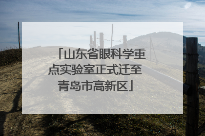 山东省眼科学重点实验室正式迁至青岛市高新区