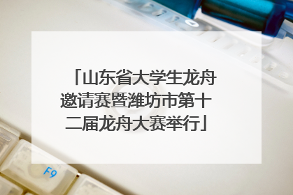 山东省大学生龙舟邀请赛暨潍坊市第十二届龙舟大赛举行