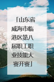 山东省威海市临港区第八届职工职业技能大赛开赛