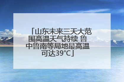 山东未来三天大范围高温天气持续 鲁中鲁南等局地最高温可达39℃