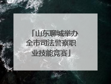 山东聊城举办全市司法警察职业技能竞赛