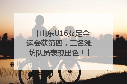 山东U16女足全运会获第四，三名潍坊队员表现出色！