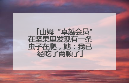 山姆“卓越会员”在坚果里发现有一条虫子在爬，她：我已经吃了两颗了