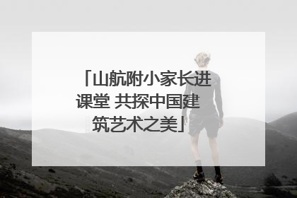 山航附小家长进课堂 共探中国建筑艺术之美