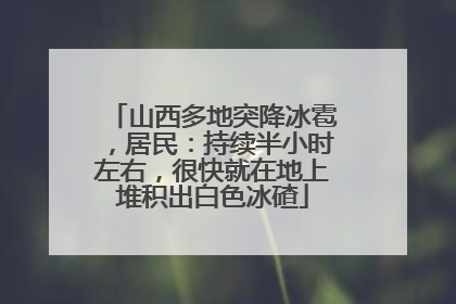 山西多地突降冰雹，居民：持续半小时左右，很快就在地上堆积出白色冰碴