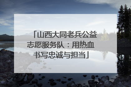 山西大同老兵公益志愿服务队：用热血书写忠诚与担当