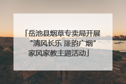 岳池县烟草专卖局开展“清风长乐 廉韵广烟”家风家教主题活动