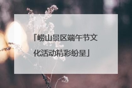 崂山景区端午节文化活动精彩纷呈