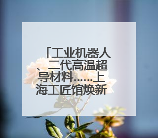 工业机器人、二代高温超导材料……上海工匠馆焕新归来