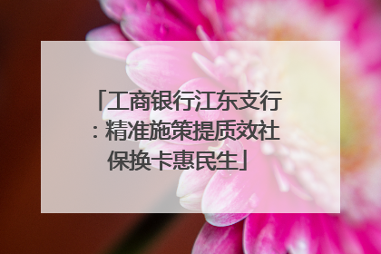 工商银行江东支行：精准施策提质效社保换卡惠民生