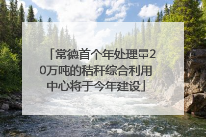 常德首个年处理量20万吨的秸秆综合利用中心将于今年建设
