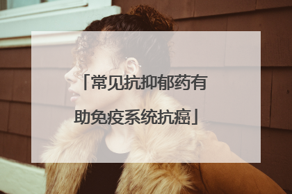 常见抗抑郁药有助免疫系统抗癌