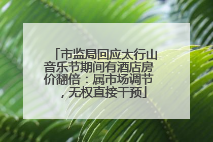 市监局回应太行山音乐节期间有酒店房价翻倍：属市场调节，无权直接干预