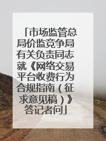 市场监管总局价监竞争局有关负责同志就《网络交易平台收费行为合规指南（征求意见稿）》答记者问